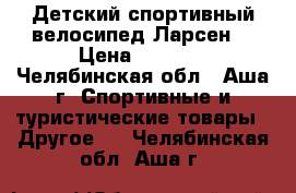 Детский спортивный велосипед Ларсен  › Цена ­ 4 000 - Челябинская обл., Аша г. Спортивные и туристические товары » Другое   . Челябинская обл.,Аша г.